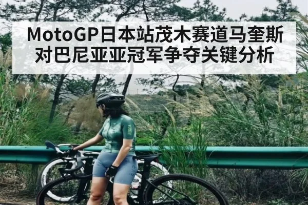 MotoGP日本站茂木赛道马奎斯对巴尼亚亚冠军争夺关键分析