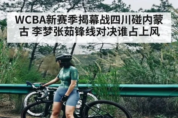 WCBA新赛季揭幕战四川碰内蒙古 李梦张茹锋线对决谁占上风