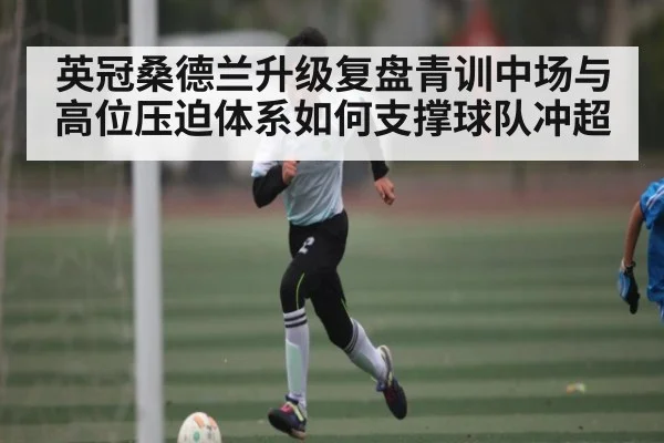 英冠桑德兰升级复盘青训中场与高位压迫体系如何支撑球队冲超