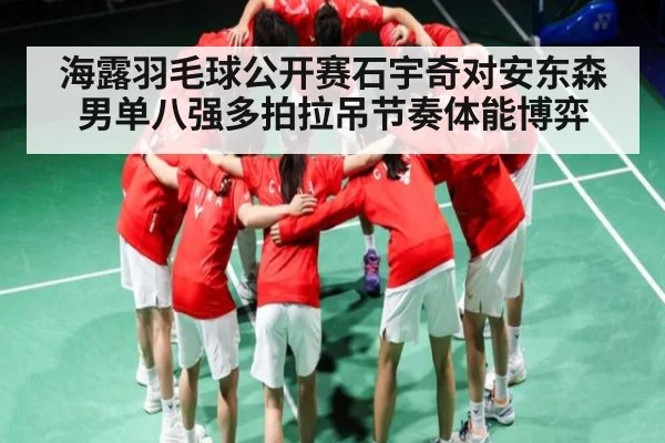 海露羽毛球公开赛石宇奇对安东森男单八强多拍拉吊节奏体能博弈